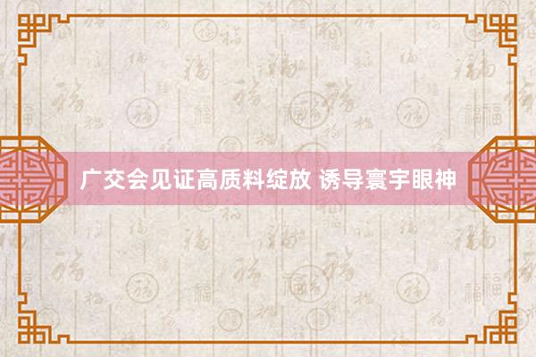 广交会见证高质料绽放 诱导寰宇眼神